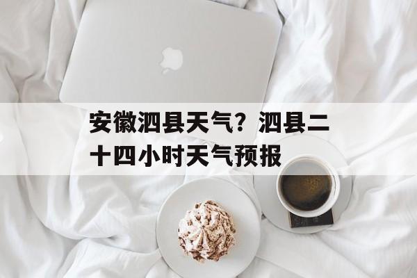 安徽泗县天气？泗县二十四小时天气预报-第1张图片-