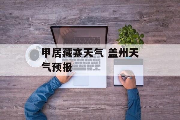 甲居藏寨天气 盖州天气预报-第1张图片-