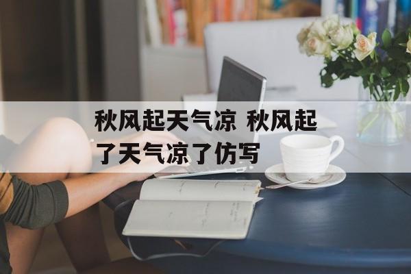秋风起天气凉 秋风起了天气凉了仿写-第1张图片-