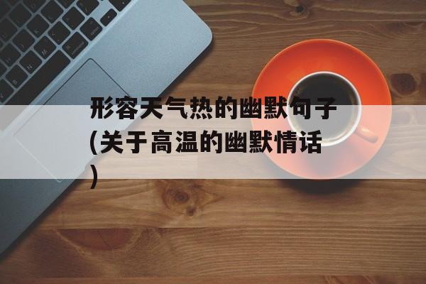 形容天气热的幽默句子(关于高温的幽默情话)-第1张图片-