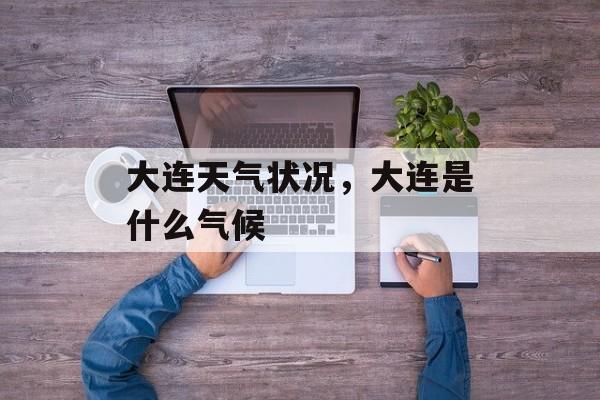 大连天气状况，大连是什么气候-第1张图片-