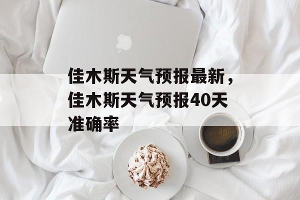 佳木斯天气预报最新，佳木斯天气预报40天准确率-第1张图片-