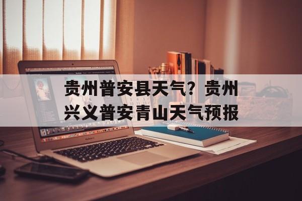 贵州普安县天气？贵州兴义普安青山天气预报-第1张图片-