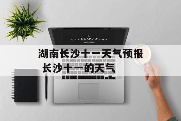 湖南长沙十一天气预报 长沙十一的天气-第1张图片-
