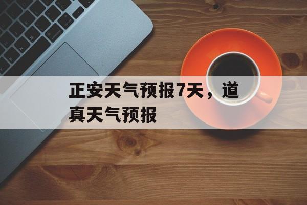 正安天气预报7天，道真天气预报-第1张图片-