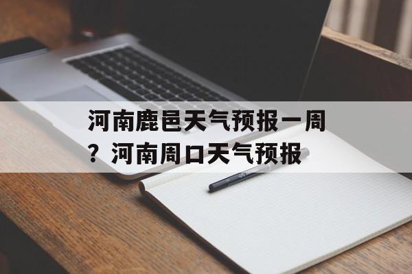 河南鹿邑天气预报一周？河南周口天气预报-第1张图片-