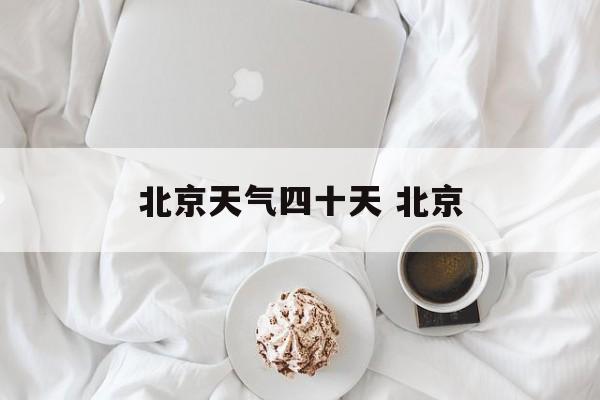 北京天气四十天 北京-第1张图片-