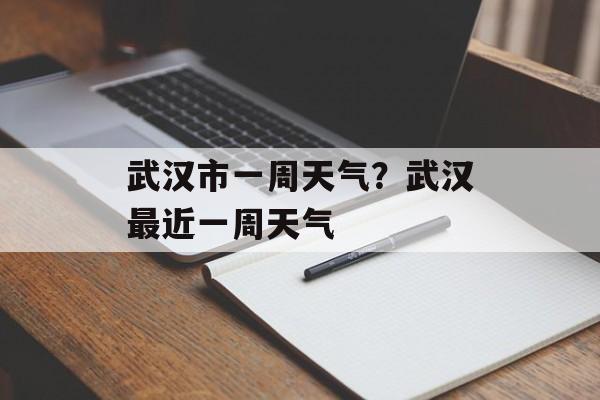 武汉市一周天气？武汉最近一周天气-第1张图片-