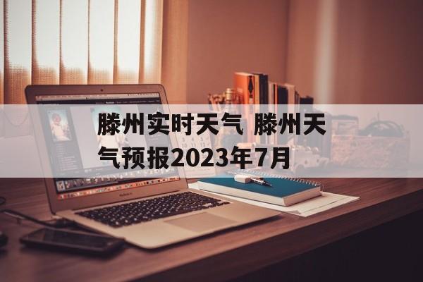 滕州实时天气 滕州天气预报2023年7月-第1张图片-