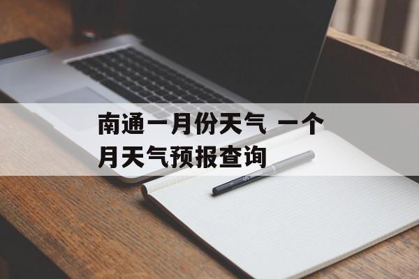 南通一月份天气 一个月天气预报查询-第1张图片-
