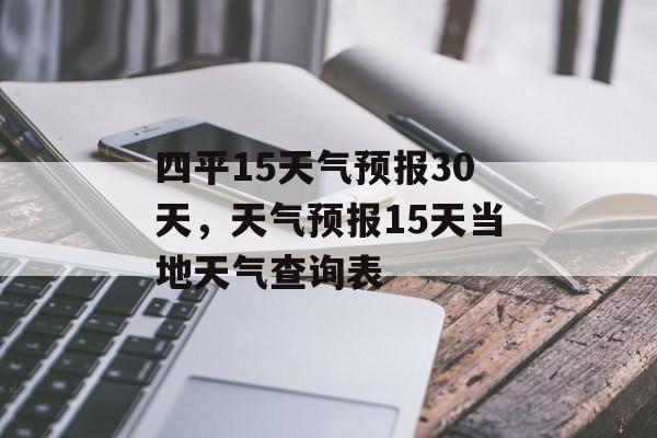 四平15天气预报30天，天气预报15天当地天气查询表-第1张图片-