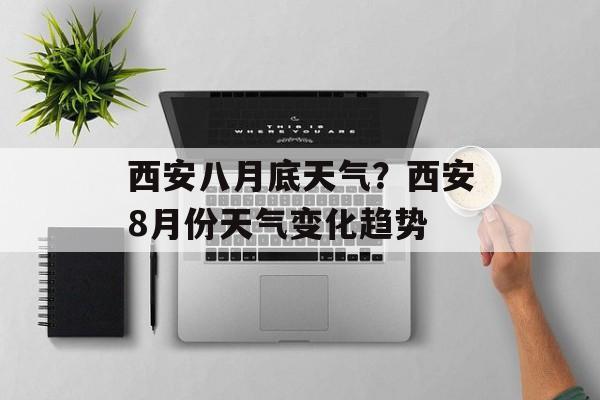西安八月底天气？西安8月份天气变化趋势-第1张图片-
