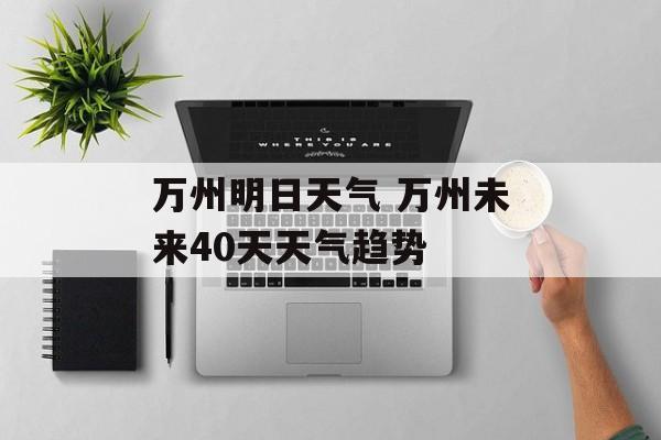 万州明日天气 万州未来40天天气趋势-第1张图片-