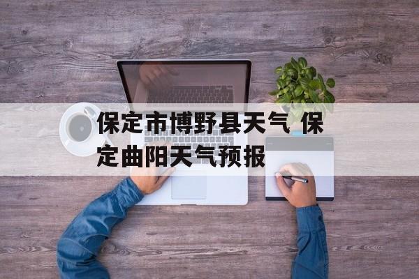 保定市博野县天气 保定曲阳天气预报-第1张图片-