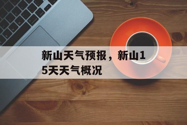 新山天气预报，新山15天天气概况-第1张图片-