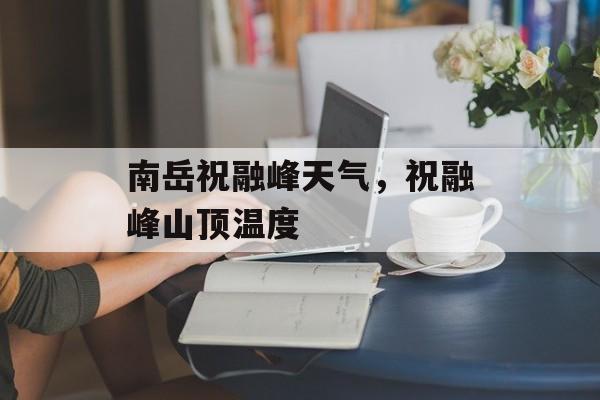 南岳祝融峰天气，祝融峰山顶温度-第1张图片-