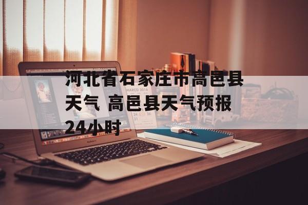 河北省石家庄市高邑县天气 高邑县天气预报24小时-第1张图片-