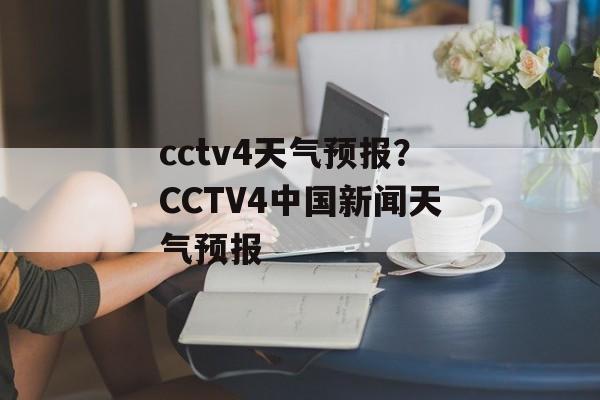 cctv4天气预报？CCTV4中国新闻天气预报-第1张图片-