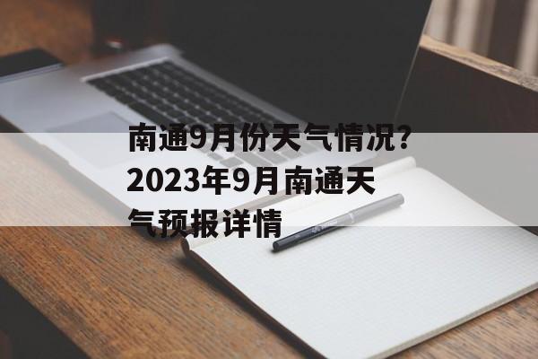 南通9月份天气情况？2023年9月南通天气预报详情-第1张图片-