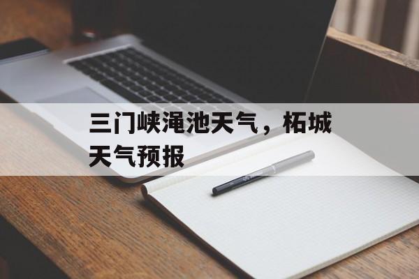三门峡渑池天气，柘城天气预报-第1张图片-