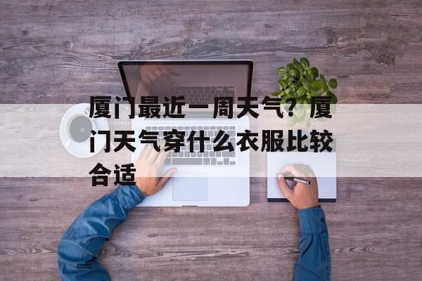 厦门最近一周天气？厦门天气穿什么衣服比较合适-第1张图片-