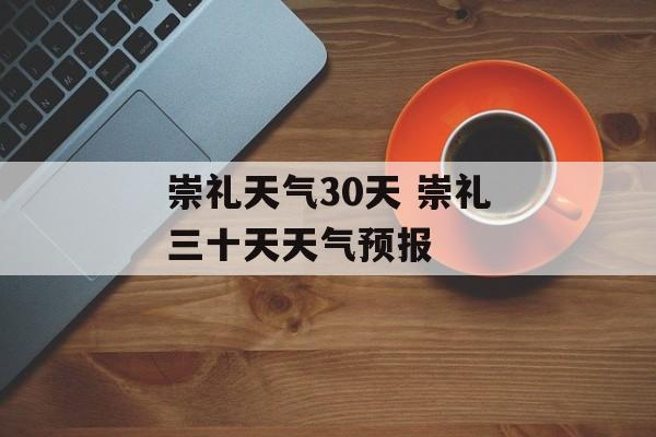 崇礼天气30天 崇礼三十天天气预报-第1张图片-