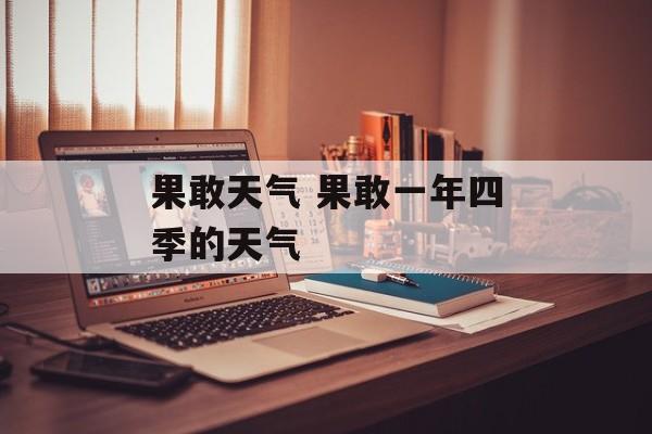 果敢天气 果敢一年四季的天气-第1张图片-