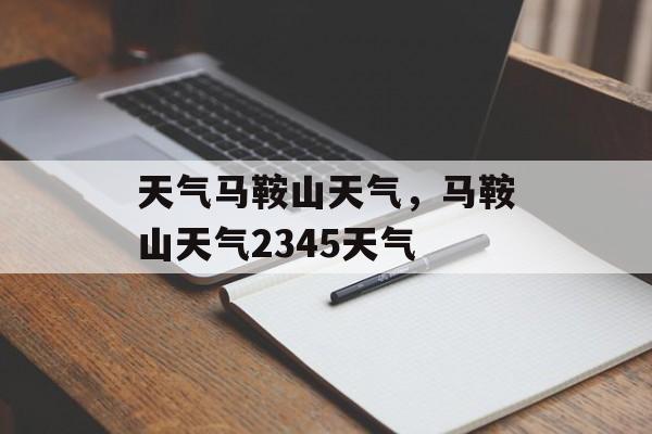 天气马鞍山天气，马鞍山天气2345天气-第1张图片-