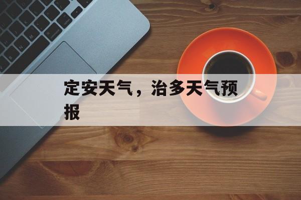 定安天气，治多天气预报-第1张图片-