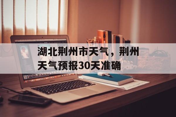 湖北荆州市天气，荆州天气预报30天准确-第1张图片-