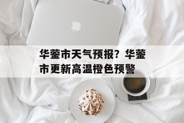 华蓥市天气预报？华蓥市更新高温橙色预警-第1张图片-