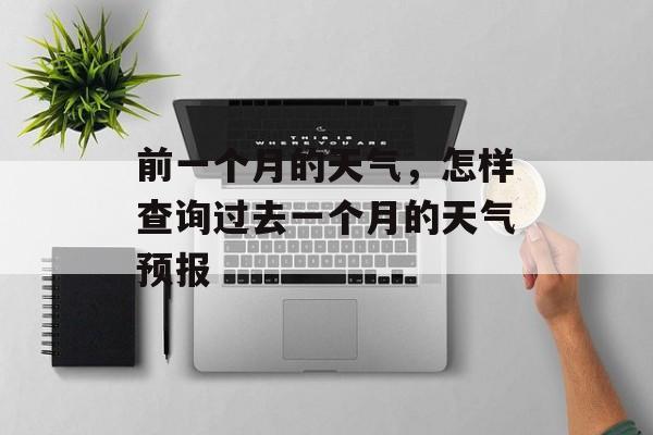 前一个月的天气，怎样查询过去一个月的天气预报-第1张图片-