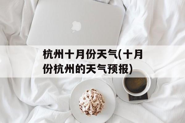 杭州十月份天气(十月份杭州的天气预报)-第1张图片-
