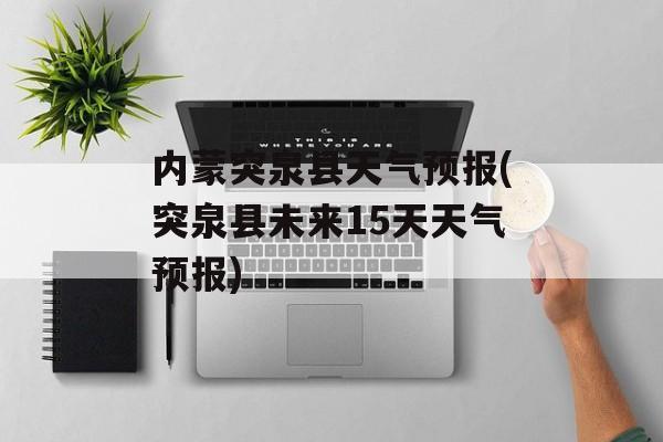 内蒙突泉县天气预报(突泉县未来15天天气预报)-第1张图片-