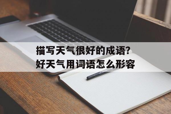 描写天气很好的成语？好天气用词语怎么形容-第1张图片-