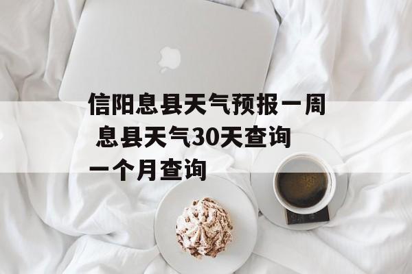 信阳息县天气预报一周 息县天气30天查询一个月查询-第1张图片-