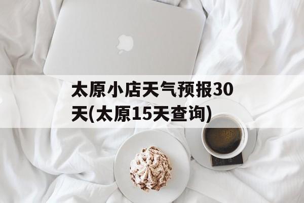 太原小店天气预报30天(太原15天查询)-第1张图片-