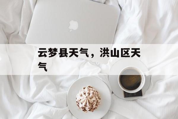 云梦县天气，洪山区天气-第1张图片-