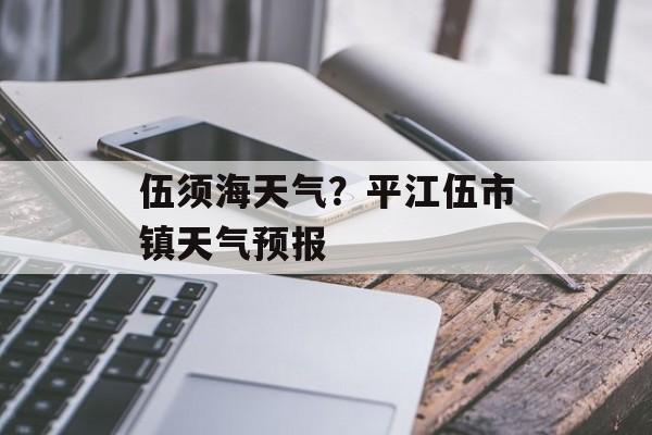 伍须海天气？平江伍市镇天气预报-第1张图片-