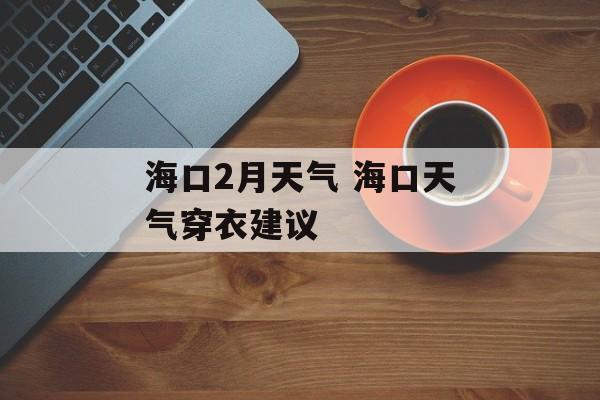 海口2月天气 海口天气穿衣建议-第1张图片-