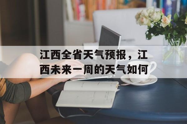 江西全省天气预报，江西未来一周的天气如何-第1张图片-