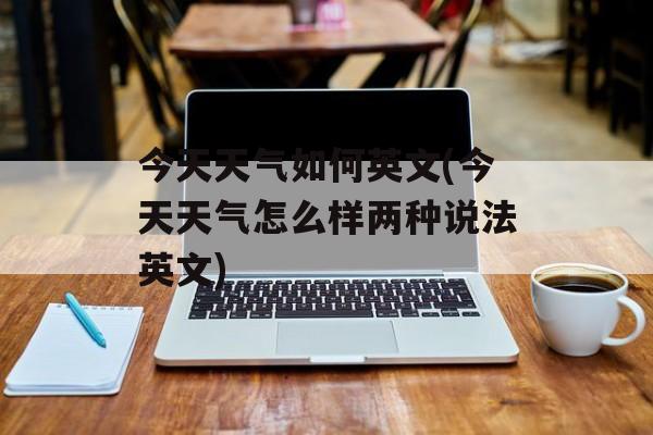 今天天气如何英文(今天天气怎么样两种说法英文)-第1张图片-