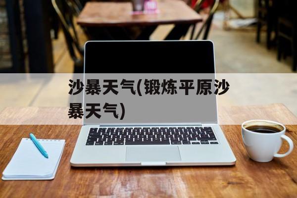 沙暴天气(锻炼平原沙暴天气)-第1张图片-