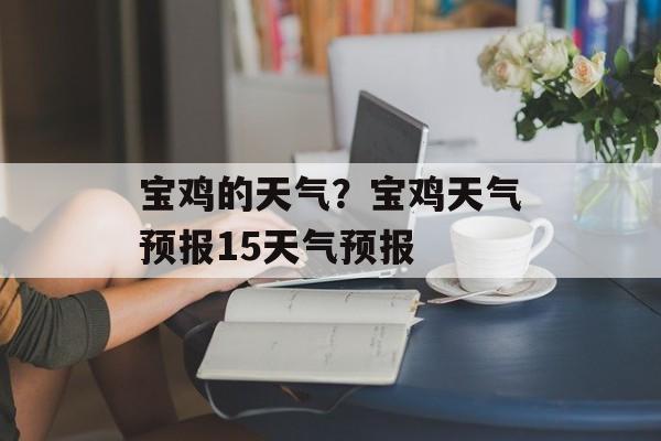 宝鸡的天气？宝鸡天气预报15天气预报-第1张图片-