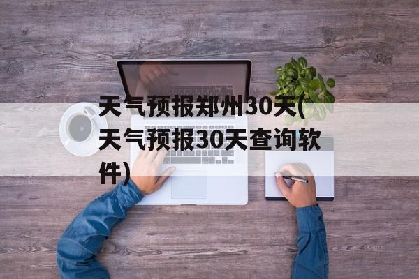 天气预报郑州30天(天气预报30天查询软件)-第1张图片-