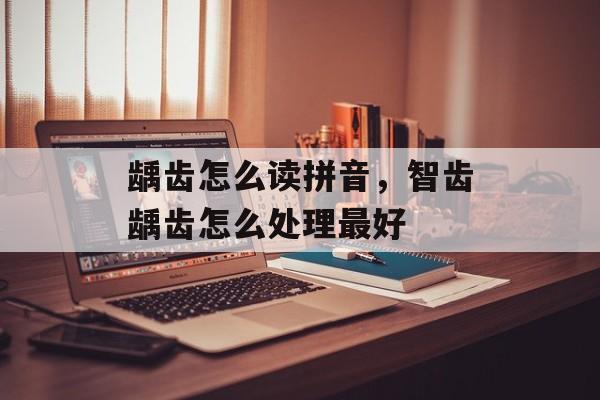 龋齿怎么读拼音，智齿龋齿怎么处理最好-第1张图片-