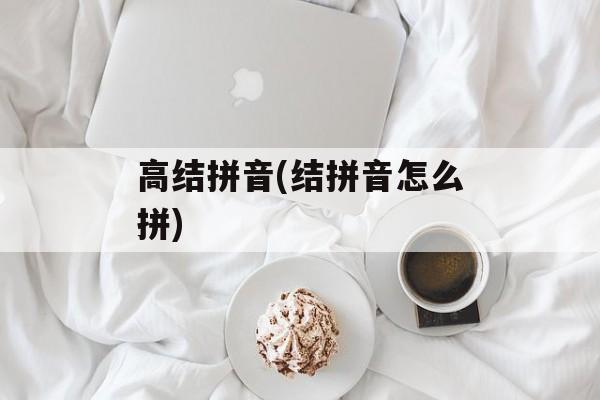 高结拼音(结拼音怎么拼)-第1张图片-