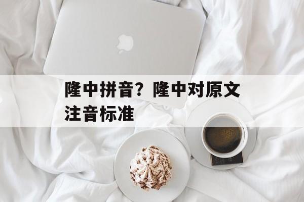 隆中拼音？隆中对原文注音标准-第1张图片-