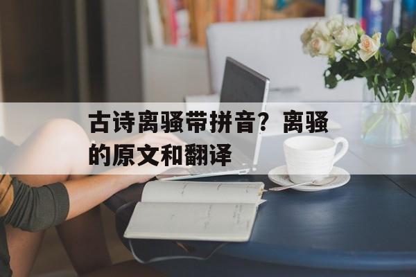 古诗离骚带拼音？离骚的原文和翻译-第1张图片-