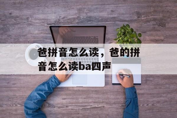 爸拼音怎么读，爸的拼音怎么读ba四声-第1张图片-